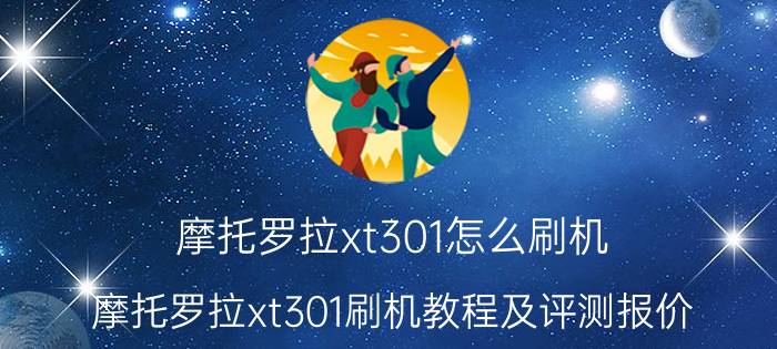 摩托罗拉xt301怎么刷机 摩托罗拉xt301刷机教程及评测报价